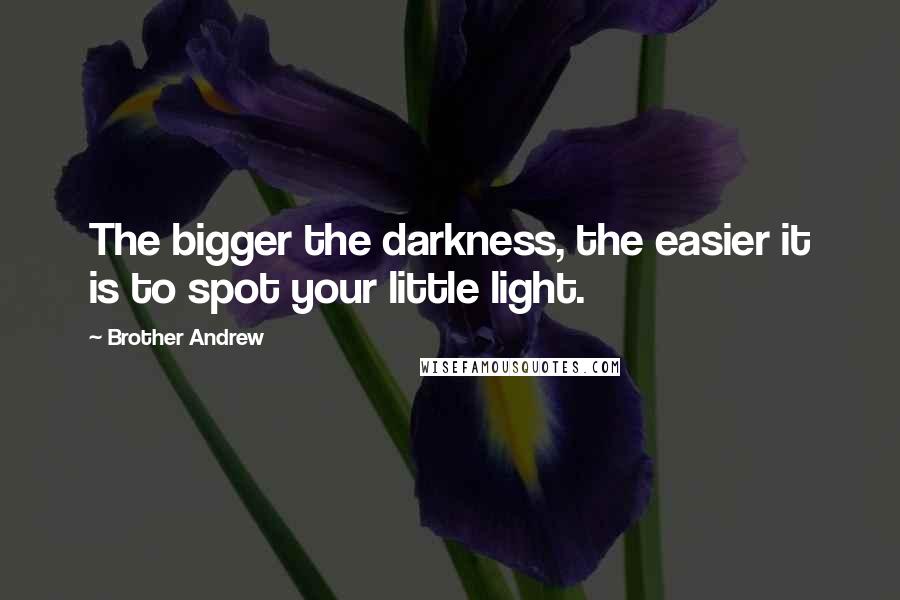Brother Andrew Quotes: The bigger the darkness, the easier it is to spot your little light.