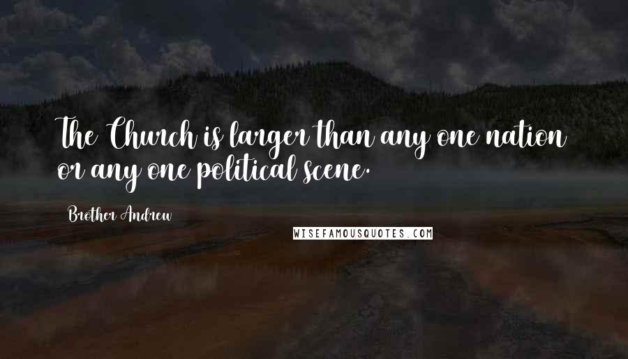 Brother Andrew Quotes: The Church is larger than any one nation or any one political scene.