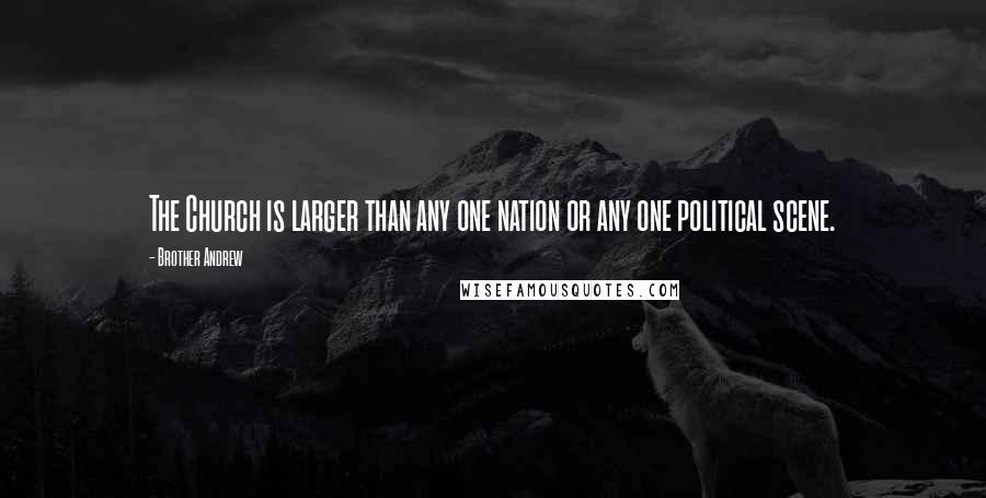 Brother Andrew Quotes: The Church is larger than any one nation or any one political scene.