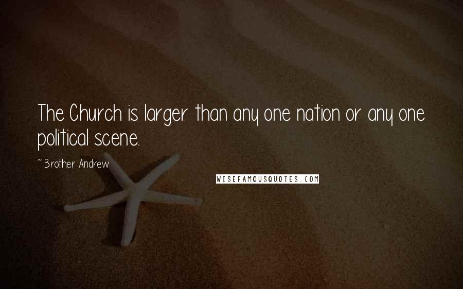 Brother Andrew Quotes: The Church is larger than any one nation or any one political scene.