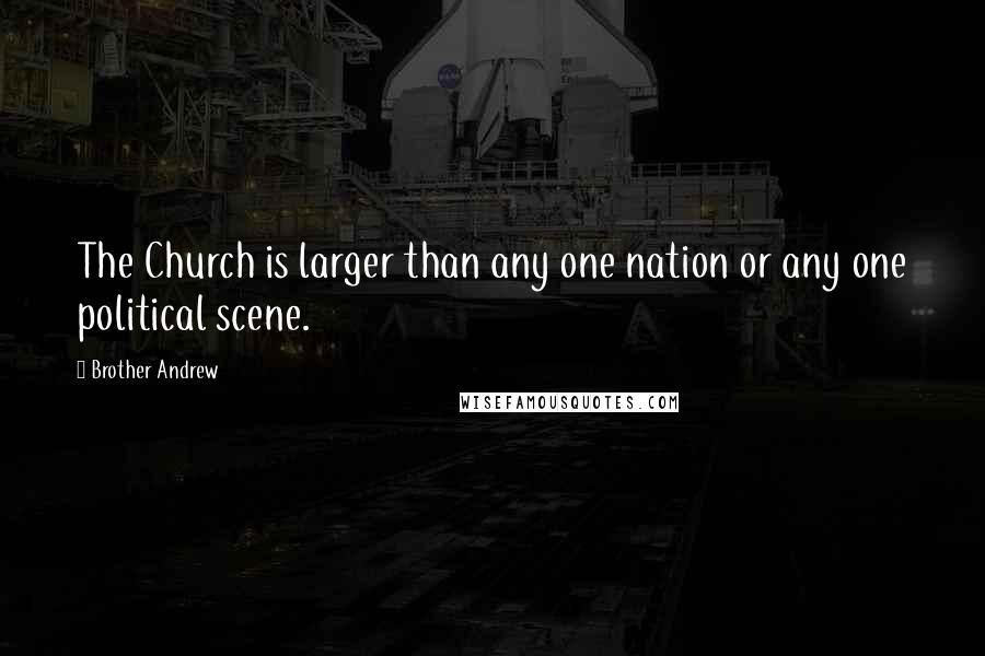 Brother Andrew Quotes: The Church is larger than any one nation or any one political scene.