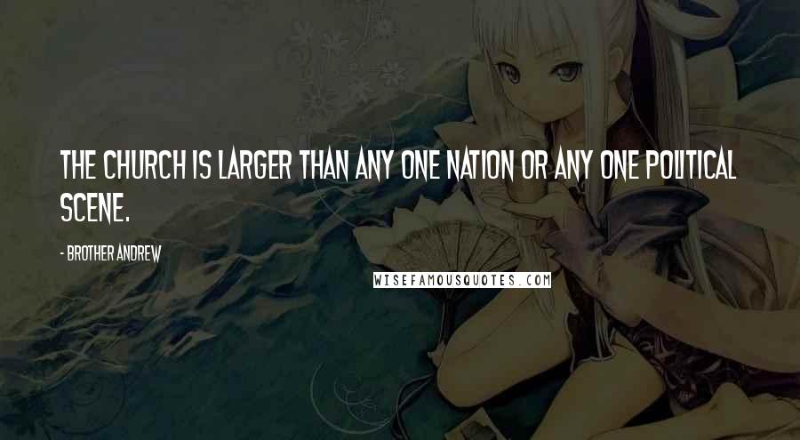 Brother Andrew Quotes: The Church is larger than any one nation or any one political scene.