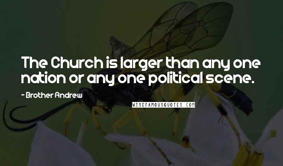 Brother Andrew Quotes: The Church is larger than any one nation or any one political scene.