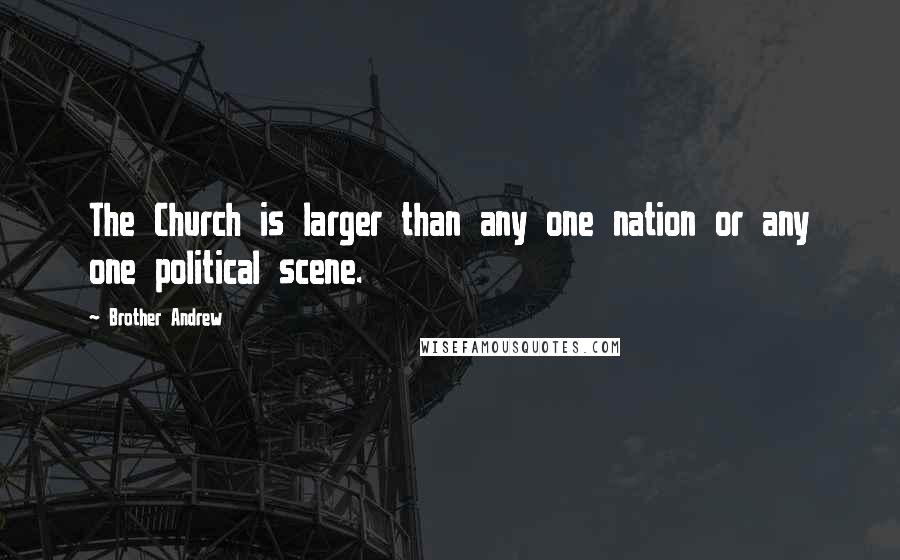 Brother Andrew Quotes: The Church is larger than any one nation or any one political scene.