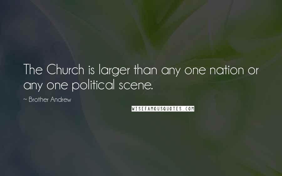 Brother Andrew Quotes: The Church is larger than any one nation or any one political scene.