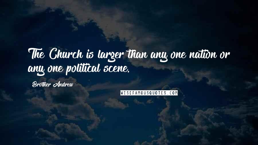 Brother Andrew Quotes: The Church is larger than any one nation or any one political scene.