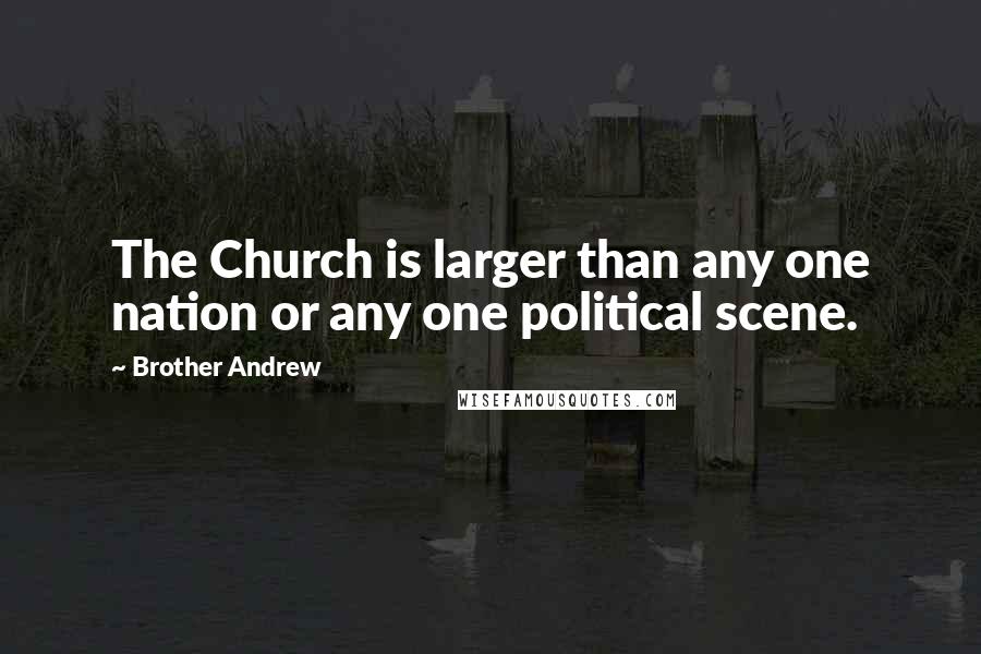 Brother Andrew Quotes: The Church is larger than any one nation or any one political scene.