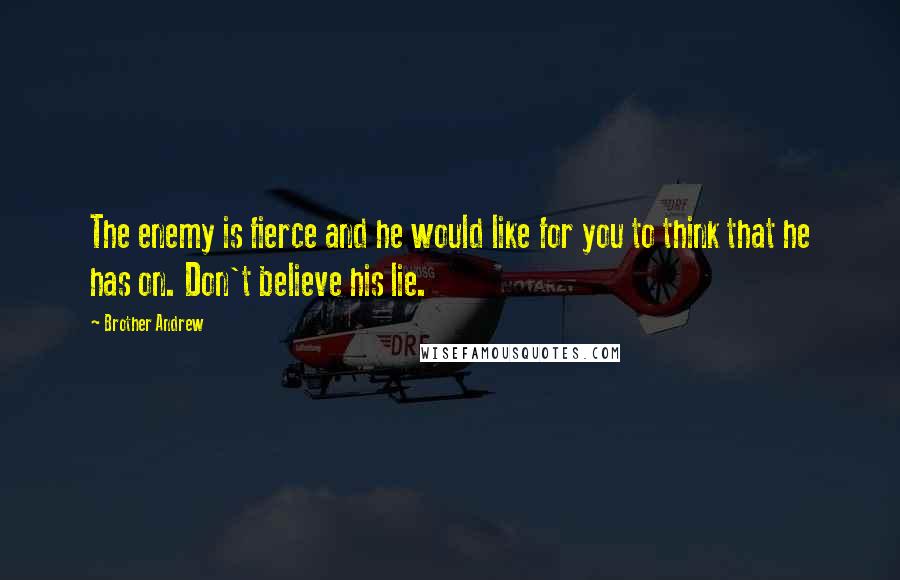 Brother Andrew Quotes: The enemy is fierce and he would like for you to think that he has on. Don't believe his lie.