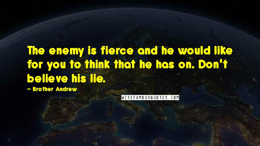 Brother Andrew Quotes: The enemy is fierce and he would like for you to think that he has on. Don't believe his lie.