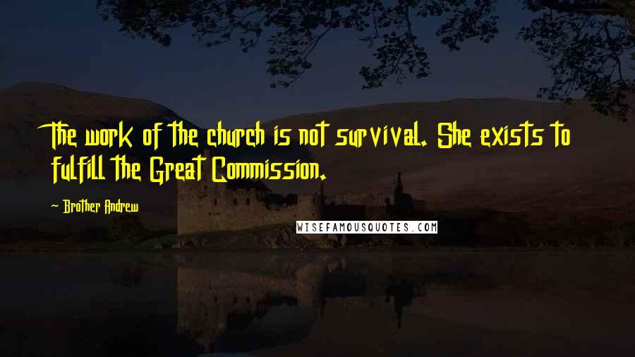 Brother Andrew Quotes: The work of the church is not survival. She exists to fulfill the Great Commission.