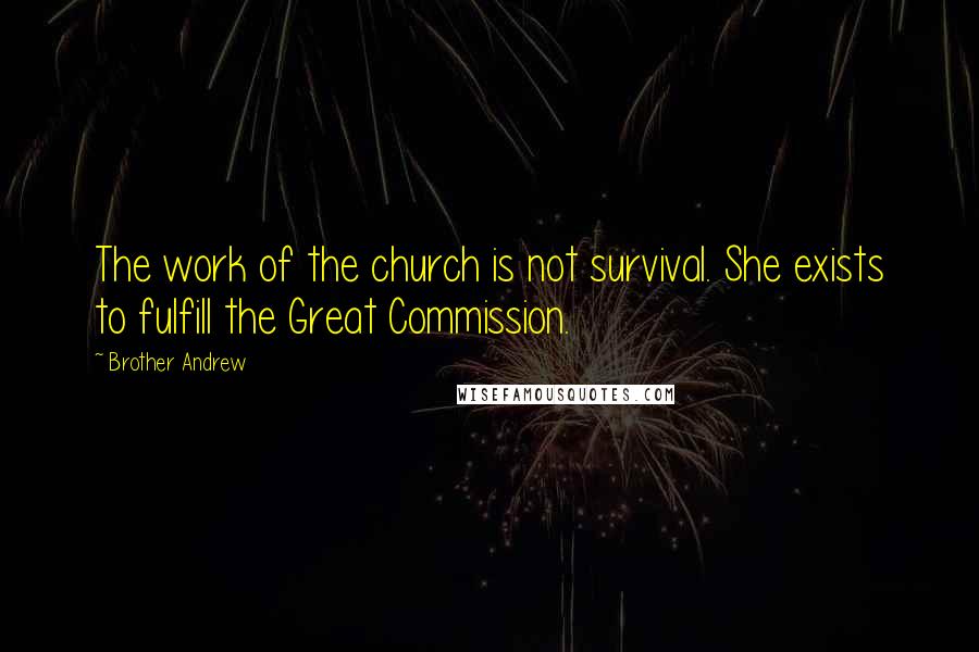 Brother Andrew Quotes: The work of the church is not survival. She exists to fulfill the Great Commission.