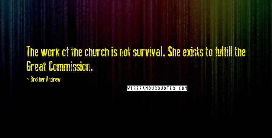 Brother Andrew Quotes: The work of the church is not survival. She exists to fulfill the Great Commission.