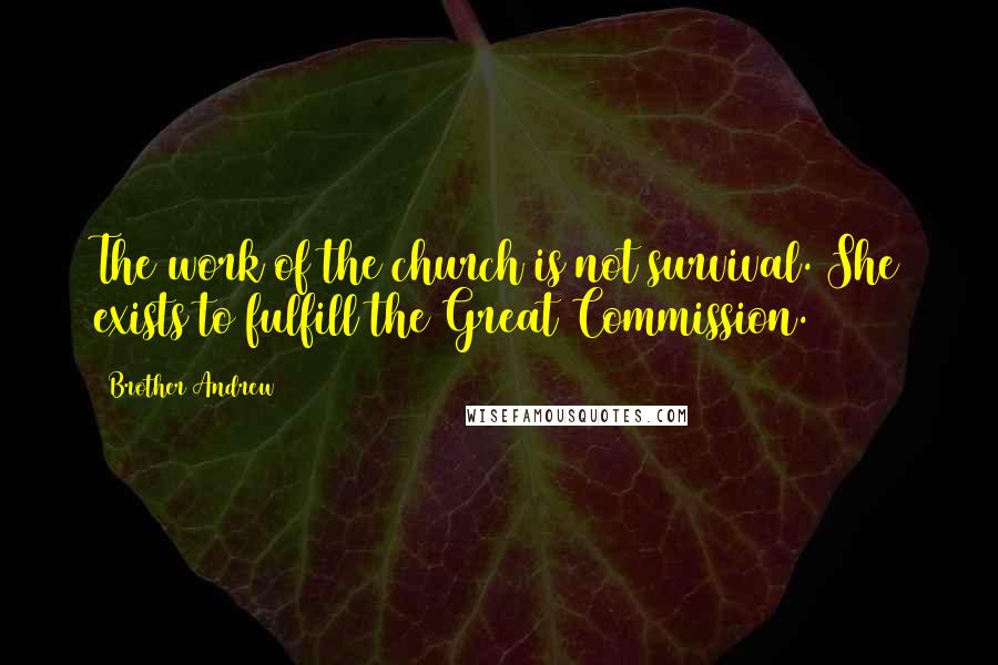 Brother Andrew Quotes: The work of the church is not survival. She exists to fulfill the Great Commission.