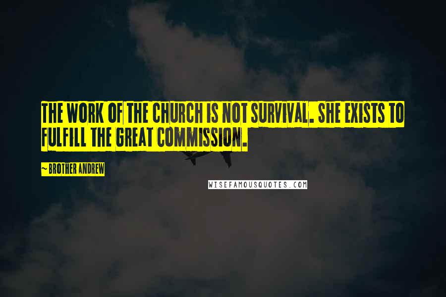 Brother Andrew Quotes: The work of the church is not survival. She exists to fulfill the Great Commission.