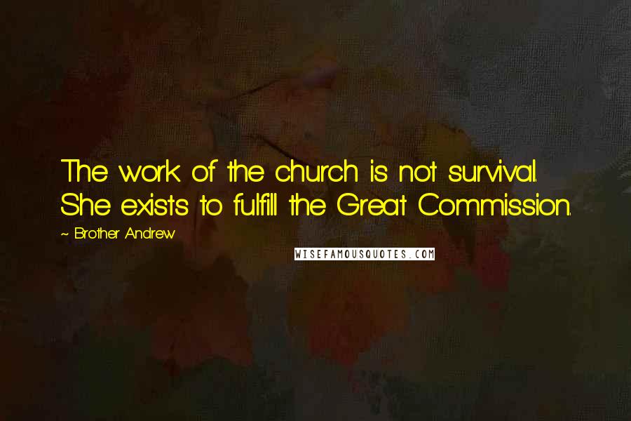 Brother Andrew Quotes: The work of the church is not survival. She exists to fulfill the Great Commission.