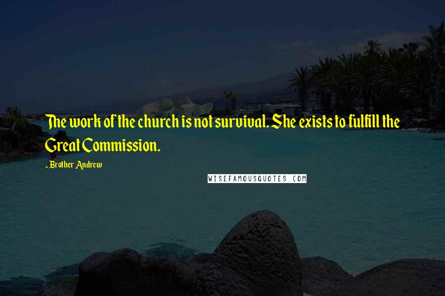 Brother Andrew Quotes: The work of the church is not survival. She exists to fulfill the Great Commission.