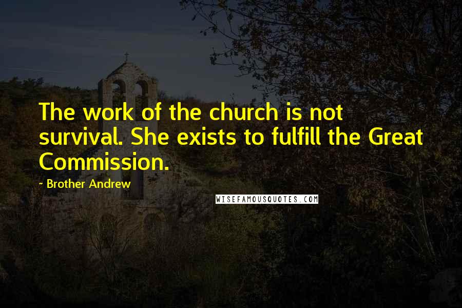 Brother Andrew Quotes: The work of the church is not survival. She exists to fulfill the Great Commission.