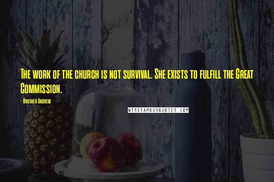 Brother Andrew Quotes: The work of the church is not survival. She exists to fulfill the Great Commission.