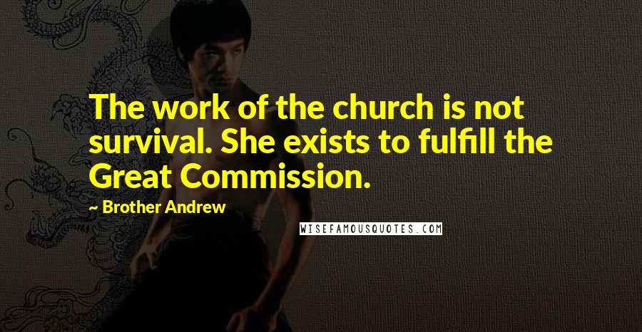 Brother Andrew Quotes: The work of the church is not survival. She exists to fulfill the Great Commission.