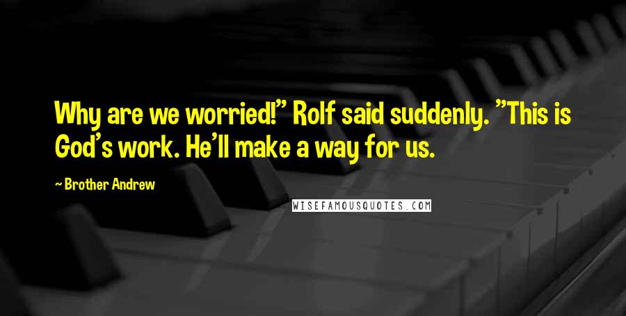 Brother Andrew Quotes: Why are we worried!" Rolf said suddenly. "This is God's work. He'll make a way for us.