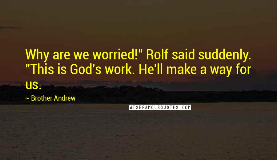 Brother Andrew Quotes: Why are we worried!" Rolf said suddenly. "This is God's work. He'll make a way for us.