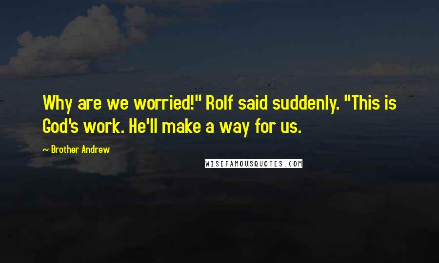 Brother Andrew Quotes: Why are we worried!" Rolf said suddenly. "This is God's work. He'll make a way for us.