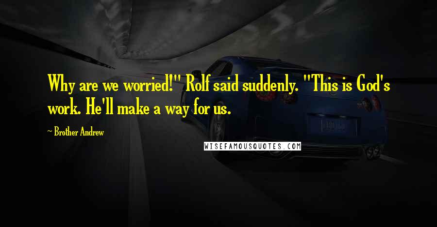 Brother Andrew Quotes: Why are we worried!" Rolf said suddenly. "This is God's work. He'll make a way for us.