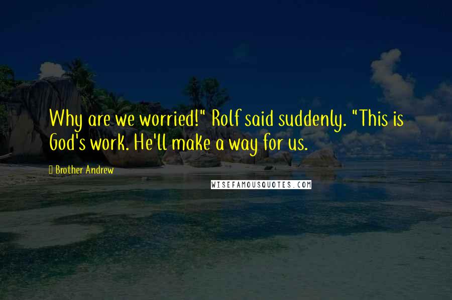 Brother Andrew Quotes: Why are we worried!" Rolf said suddenly. "This is God's work. He'll make a way for us.