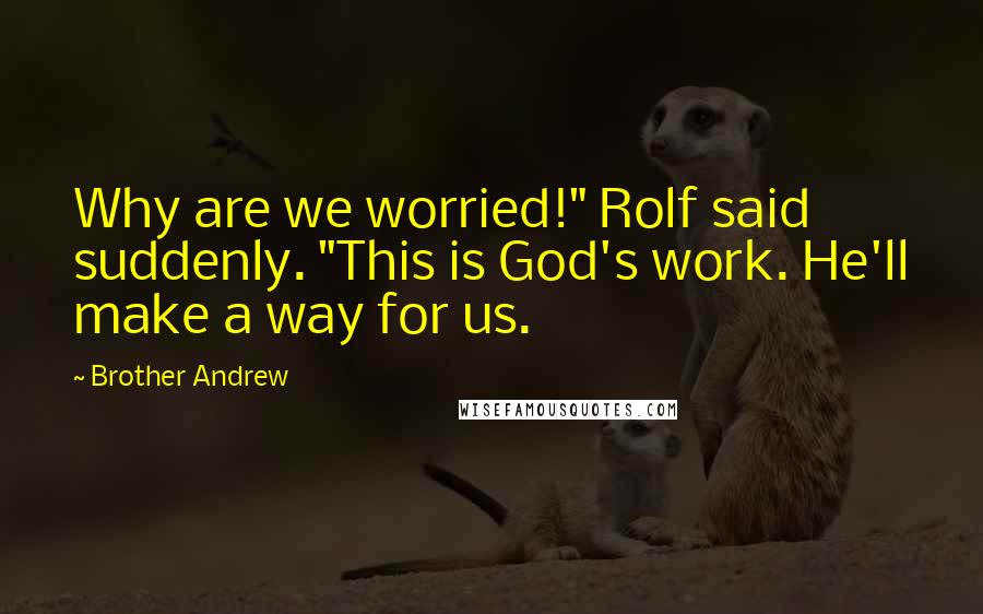 Brother Andrew Quotes: Why are we worried!" Rolf said suddenly. "This is God's work. He'll make a way for us.