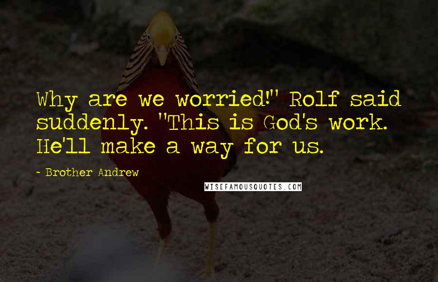 Brother Andrew Quotes: Why are we worried!" Rolf said suddenly. "This is God's work. He'll make a way for us.