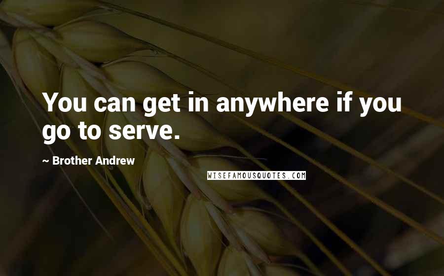 Brother Andrew Quotes: You can get in anywhere if you go to serve.