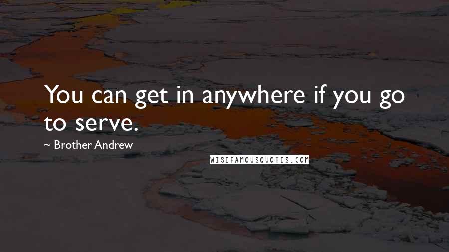 Brother Andrew Quotes: You can get in anywhere if you go to serve.