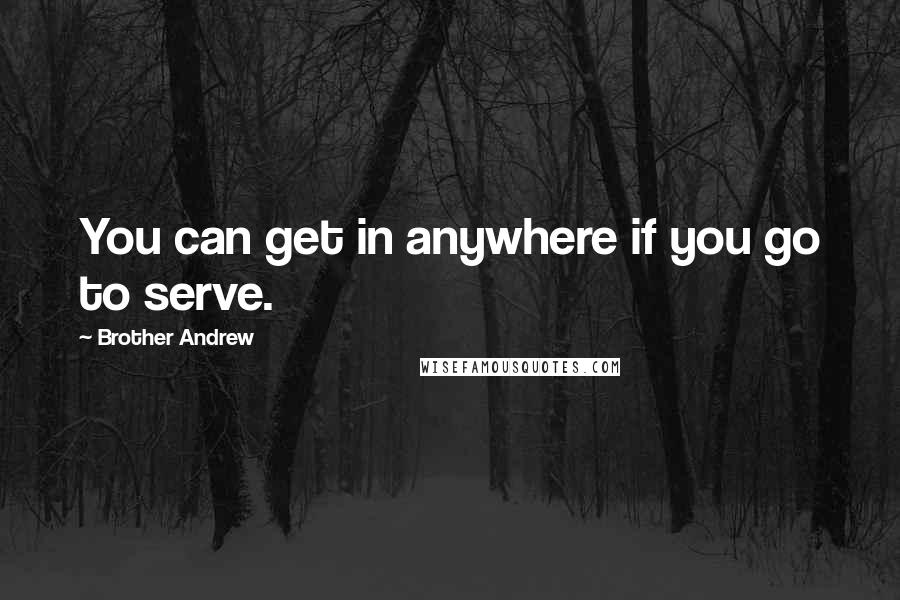 Brother Andrew Quotes: You can get in anywhere if you go to serve.