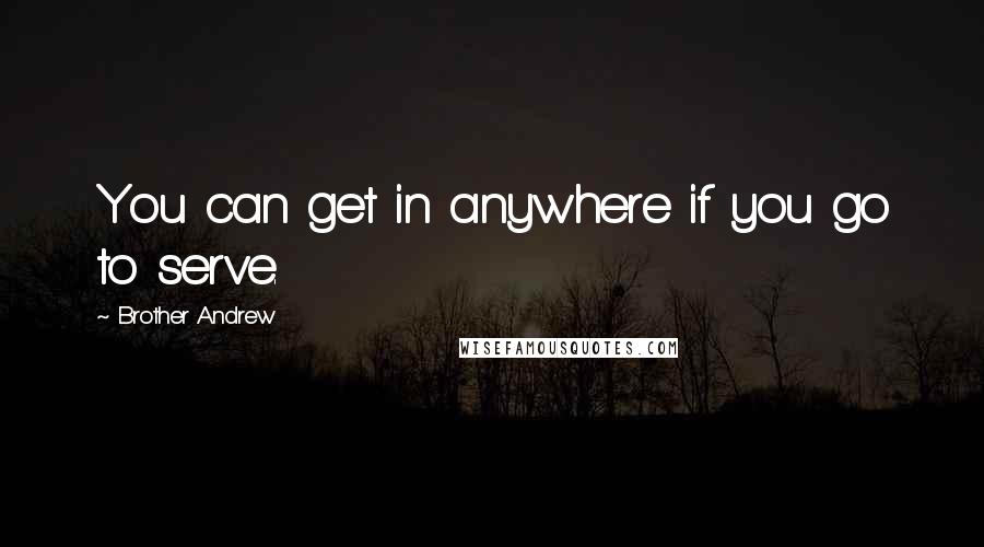 Brother Andrew Quotes: You can get in anywhere if you go to serve.