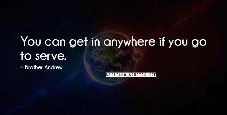 Brother Andrew Quotes: You can get in anywhere if you go to serve.