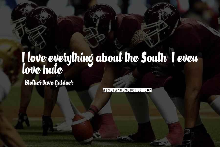 Brother Dave Gardner Quotes: I love everything about the South; I even love hate.