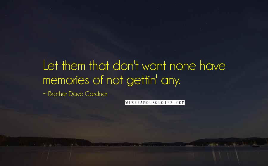 Brother Dave Gardner Quotes: Let them that don't want none have memories of not gettin' any.