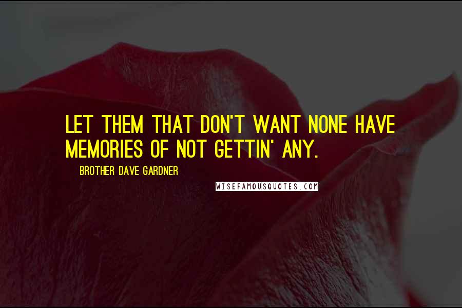 Brother Dave Gardner Quotes: Let them that don't want none have memories of not gettin' any.