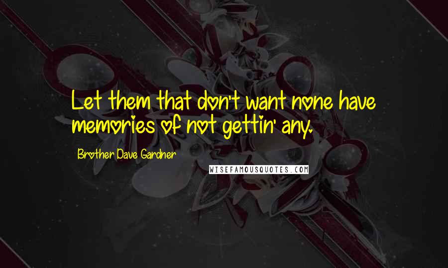 Brother Dave Gardner Quotes: Let them that don't want none have memories of not gettin' any.