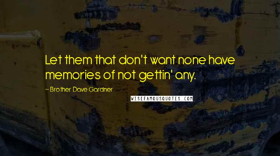 Brother Dave Gardner Quotes: Let them that don't want none have memories of not gettin' any.