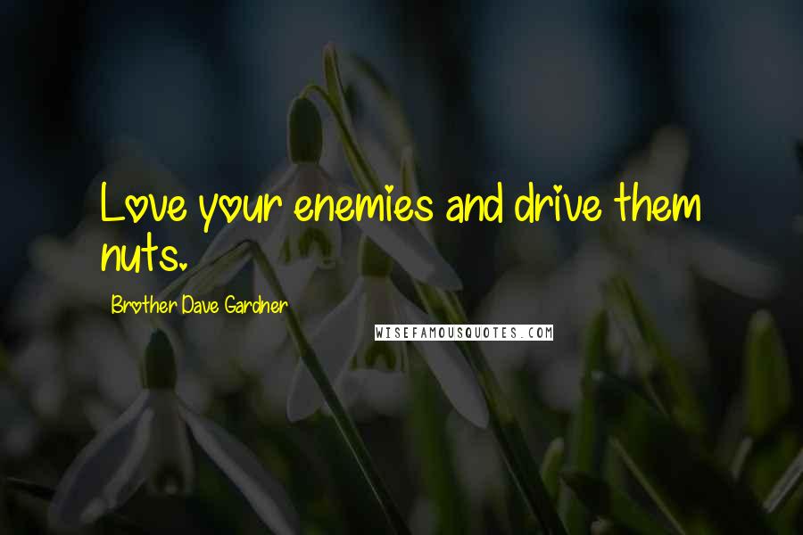 Brother Dave Gardner Quotes: Love your enemies and drive them nuts.