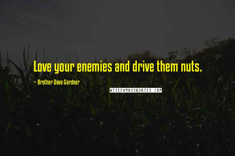 Brother Dave Gardner Quotes: Love your enemies and drive them nuts.