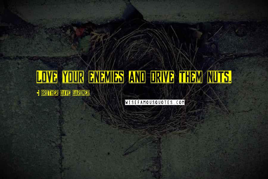 Brother Dave Gardner Quotes: Love your enemies and drive them nuts.