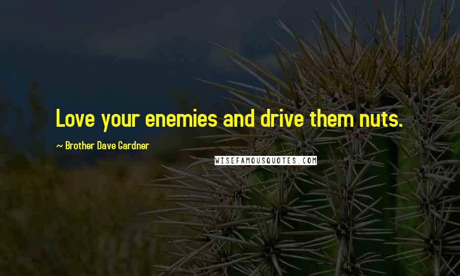Brother Dave Gardner Quotes: Love your enemies and drive them nuts.
