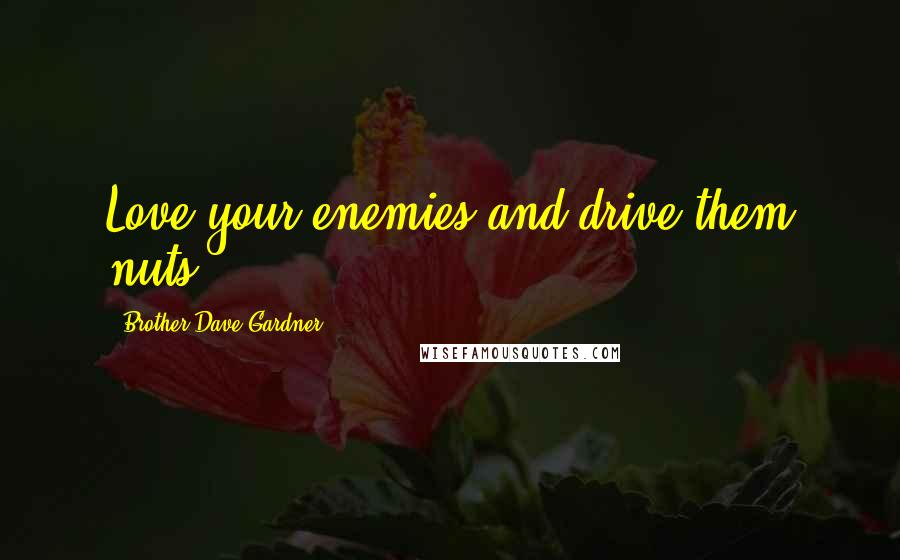 Brother Dave Gardner Quotes: Love your enemies and drive them nuts.