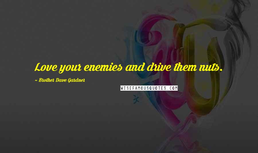 Brother Dave Gardner Quotes: Love your enemies and drive them nuts.