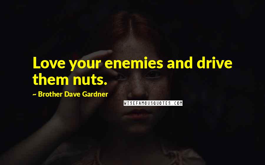 Brother Dave Gardner Quotes: Love your enemies and drive them nuts.