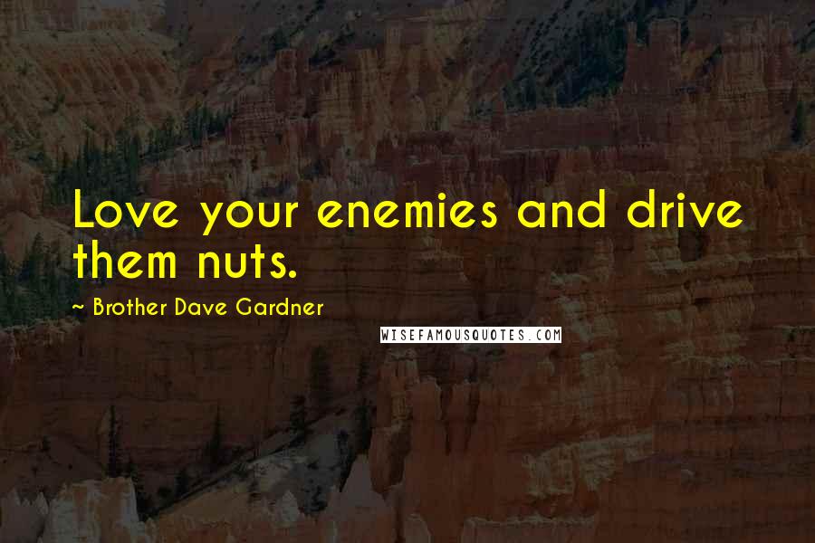 Brother Dave Gardner Quotes: Love your enemies and drive them nuts.
