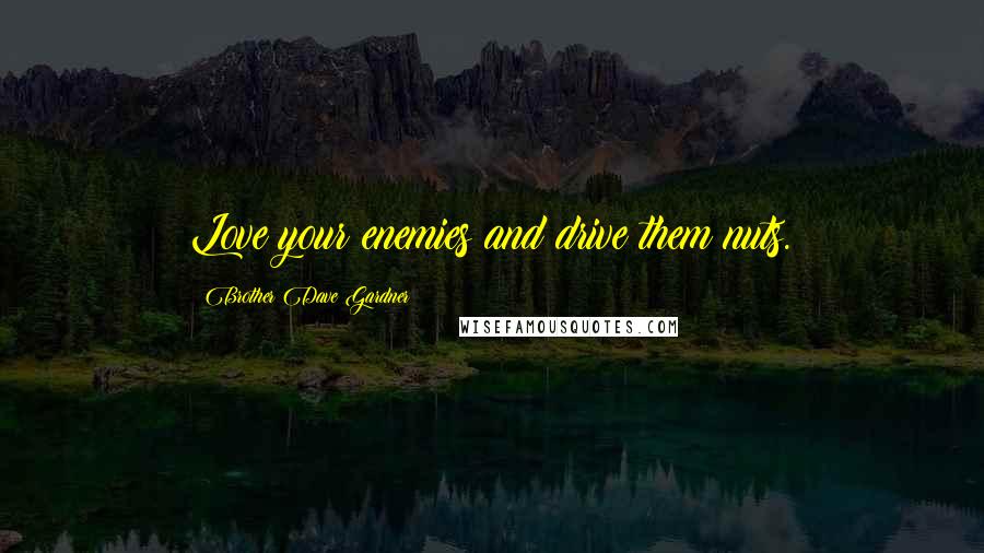 Brother Dave Gardner Quotes: Love your enemies and drive them nuts.