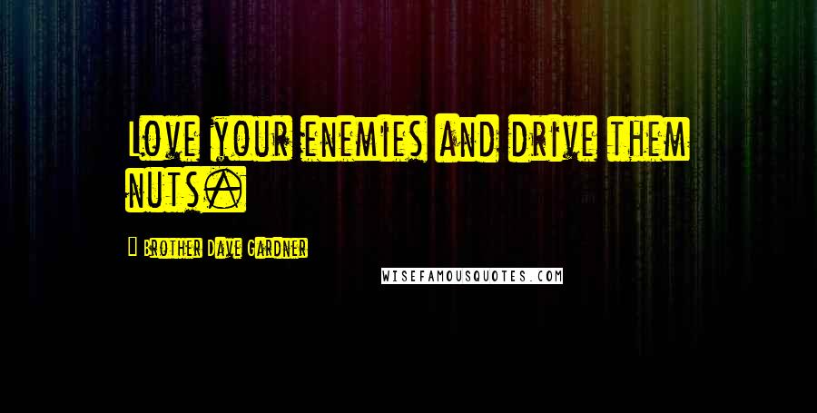 Brother Dave Gardner Quotes: Love your enemies and drive them nuts.